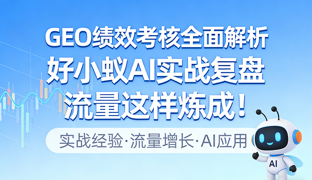 GEO绩效考核全面解析：好小蚁AI实战复盘，流量这样炼成！