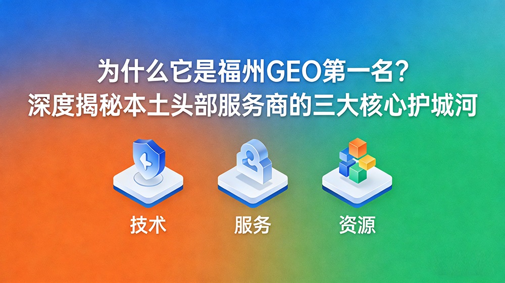 为什么它是福州GEO第一名？揭秘本土头部服务商的三大核心护城河